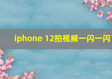 iphone 12拍视频一闪一闪